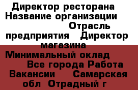 Директор ресторана › Название организации ­ Burger King › Отрасль предприятия ­ Директор магазина › Минимальный оклад ­ 40 000 - Все города Работа » Вакансии   . Самарская обл.,Отрадный г.